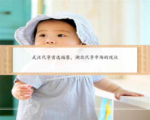 武汉代孕首选福婴，湖北代孕市场的现状