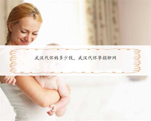 <b>武汉代怀妈多少钱，武汉代怀孕捐卵网</b>