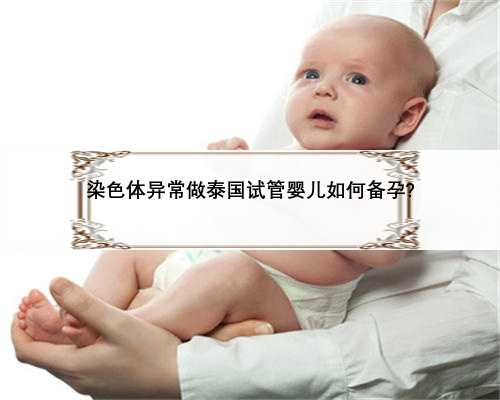 <b>染色体异常做泰国试管婴儿如何备孕?</b>